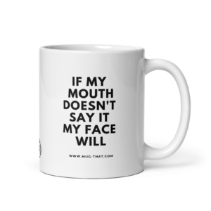 IF MY MOUTH DOESN'T SAY IT MY FACE WILL