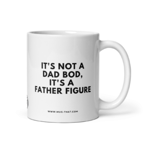 IT'S NOT A DAD BOD IT'S A FATHER FIGURE